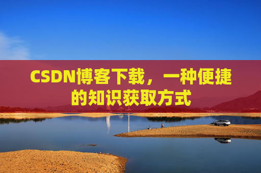 CSDN博客下载,一种便捷的知识获取方式